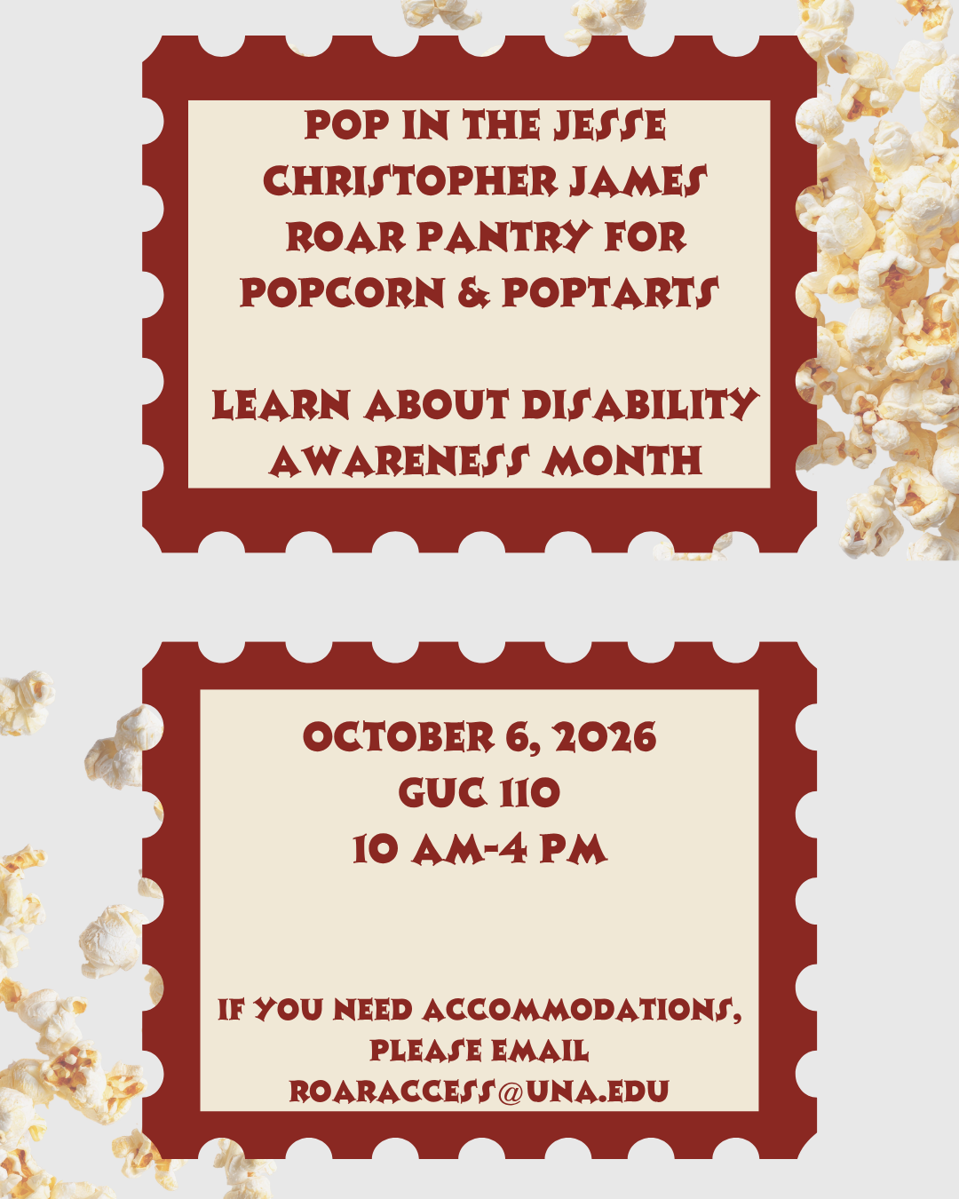 pop in the Jesse Christopher James ROAR pantry for popcorn & pop-tarts learn about disability awareness month october 6, 2026 guc 110 10 am-4 pm If you need accommodations, please email roaraccess@una.edu